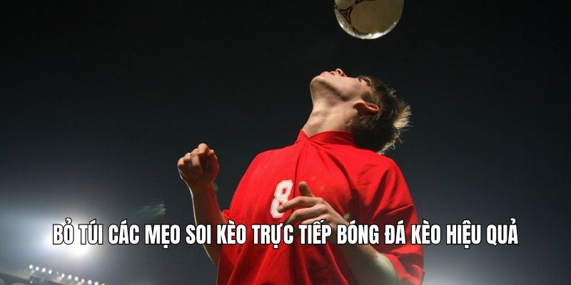 Bỏ túi các mẹo soi kèo trực tiếp bóng đá kèo hiệu quả