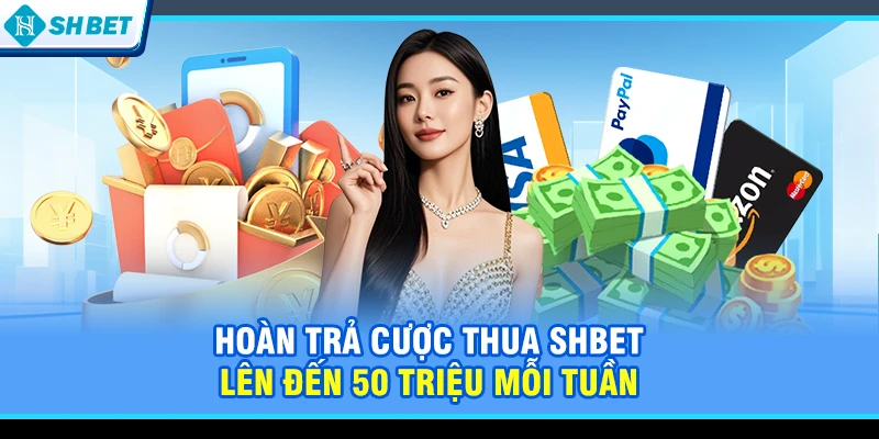 Hoàn trả cược thua SHBET lên đến 50 triệu mỗi tuần